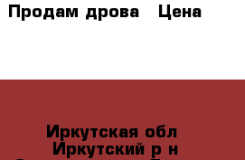 Продам дрова › Цена ­ 4 000 - Иркутская обл., Иркутский р-н, Степановка д. Другое » Продам   